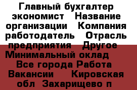 Главный бухгалтер-экономист › Название организации ­ Компания-работодатель › Отрасль предприятия ­ Другое › Минимальный оклад ­ 1 - Все города Работа » Вакансии   . Кировская обл.,Захарищево п.